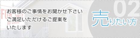 02 売りたい方　お客様のご事情をお聞かせ下さい ご満足いただけるご提案をいたします